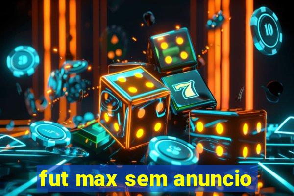 fut max sem anuncio